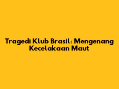 Tragedi Klub Brasil: Mengenang Kecelakaan Maut