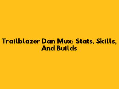 Trailblazer Dan Mux: Stats, Skills, And Builds