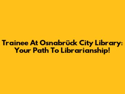 Trainee At Osnabrück City Library: Your Path To Librarianship!