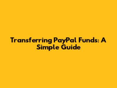 Transferring PayPal Funds: A Simple Guide