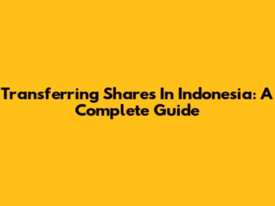Transferring Shares In Indonesia: A Complete Guide