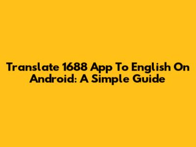 Translate 1688 App To English On Android: A Simple Guide