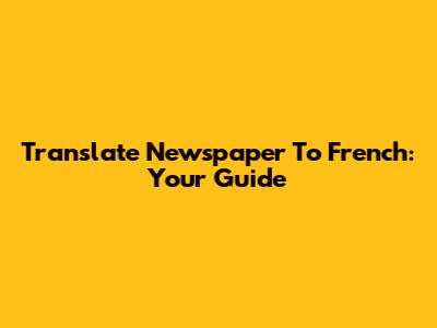 Translate Newspaper To French: Your Guide