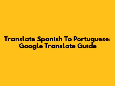 Translate Spanish To Portuguese: Google Translate Guide
