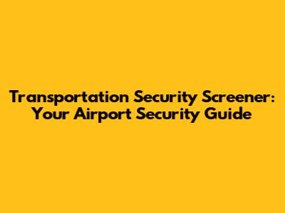 Transportation Security Screener: Your Airport Security Guide