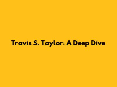 Travis S. Taylor: A Deep Dive