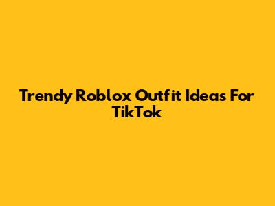 Trendy Roblox Outfit Ideas For TikTok