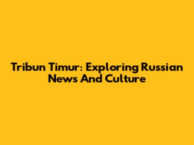 Tribun Timur: Exploring Russian News And Culture