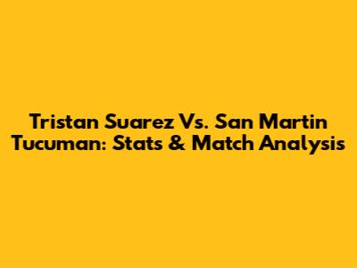 Tristan Suarez Vs. San Martin Tucuman: Stats & Match Analysis