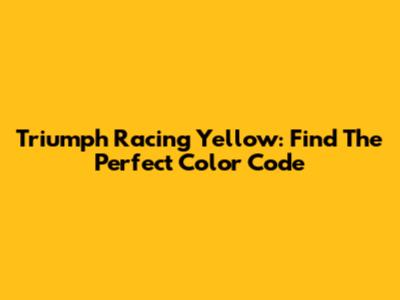 Triumph Racing Yellow: Find The Perfect Color Code