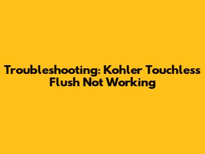 Troubleshooting: Kohler Touchless Flush Not Working