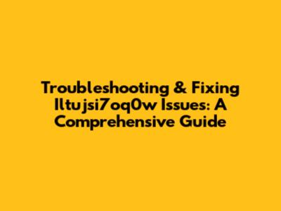 Troubleshooting & Fixing Iltujsi7oq0w Issues: A Comprehensive Guide