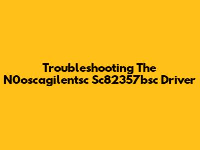 Troubleshooting The N0oscagilentsc Sc82357bsc Driver