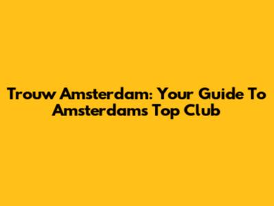 Trouw Amsterdam: Your Guide To Amsterdam's Top Club