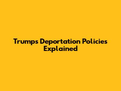 Trump's Deportation Policies Explained