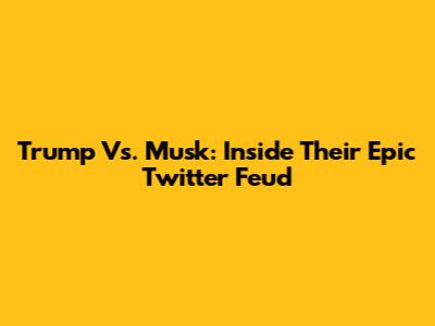 Trump Vs. Musk: Inside Their Epic Twitter Feud