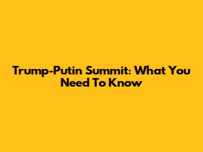 Trump-Putin Summit: What You Need To Know