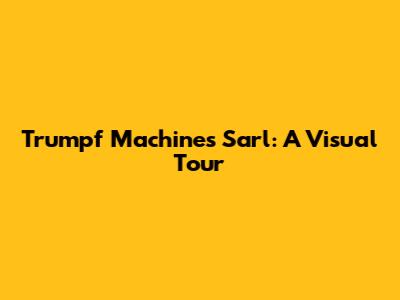 Trumpf Machines Sarl: A Visual Tour