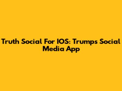 Truth Social For IOS: Trump's Social Media App
