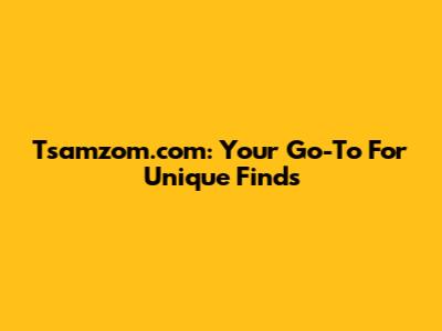 Tsamzom.com: Your Go-To For Unique Finds