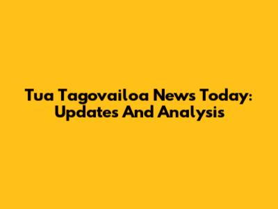 Tua Tagovailoa News Today: Updates And Analysis
