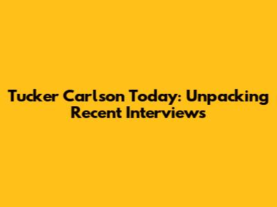 Tucker Carlson Today: Unpacking Recent Interviews