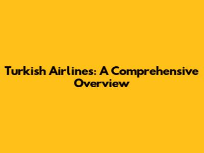 Turkish Airlines: A Comprehensive Overview