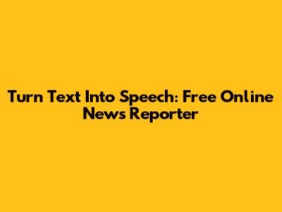 Turn Text Into Speech: Free Online News Reporter