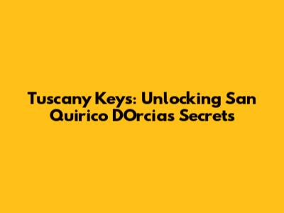 Tuscany Keys: Unlocking San Quirico D'Orcia's Secrets