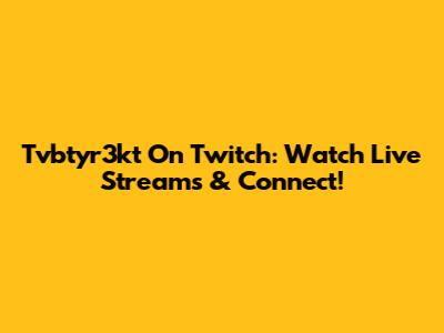 Tvbtyr3kt On Twitch: Watch Live Streams & Connect!