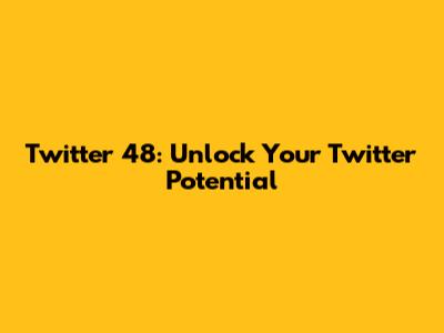 Twitter 48: Unlock Your Twitter Potential