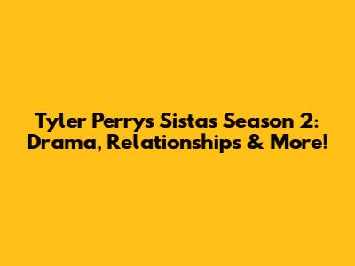 Tyler Perry's Sistas Season 2: Drama, Relationships & More!