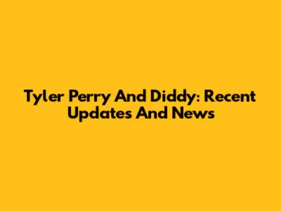 Tyler Perry And Diddy: Recent Updates And News