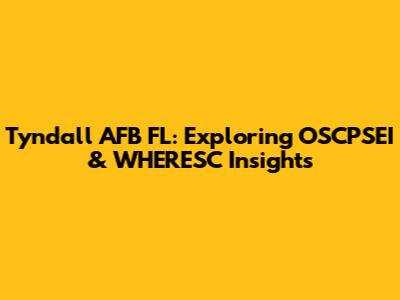 Tyndall AFB FL: Exploring OSCPSEI & WHERESC Insights
