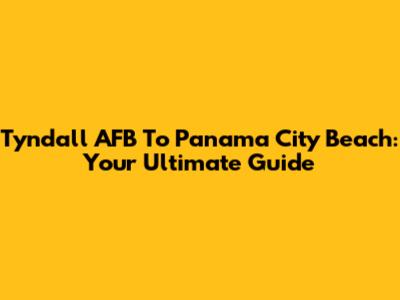 Tyndall AFB To Panama City Beach: Your Ultimate Guide