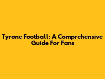 Tyrone Football: A Comprehensive Guide For Fans
