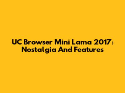 UC Browser Mini Lama 2017: Nostalgia And Features