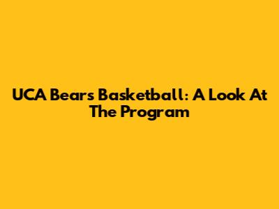 UCA Bears Basketball: A Look At The Program