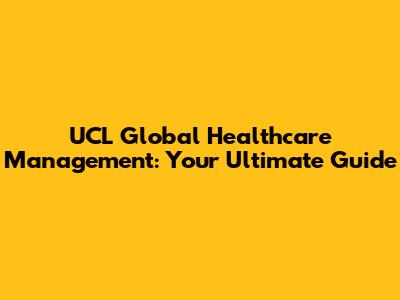 UCL Global Healthcare Management: Your Ultimate Guide