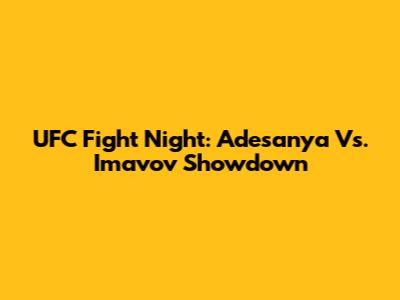 UFC Fight Night: Adesanya Vs. Imavov Showdown