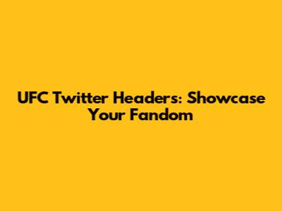UFC Twitter Headers: Showcase Your Fandom