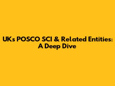 UK's POSCO SCI & Related Entities: A Deep Dive
