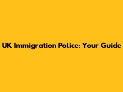 UK Immigration Police: Your Guide