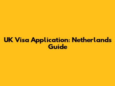 UK Visa Application: Netherlands Guide