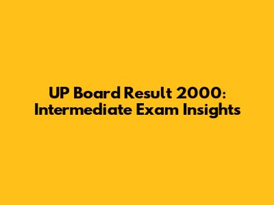 UP Board Result 2000: Intermediate Exam Insights