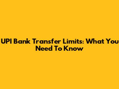 UPI Bank Transfer Limits: What You Need To Know