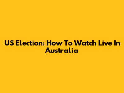 US Election: How To Watch Live In Australia