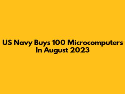 US Navy Buys 100 Microcomputers In August 2023