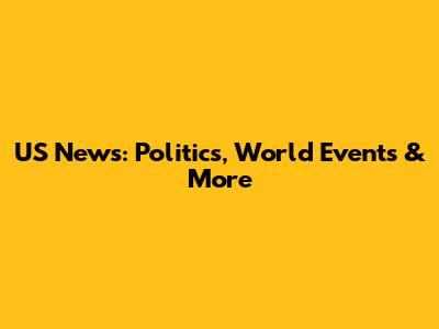 US News: Politics, World Events & More