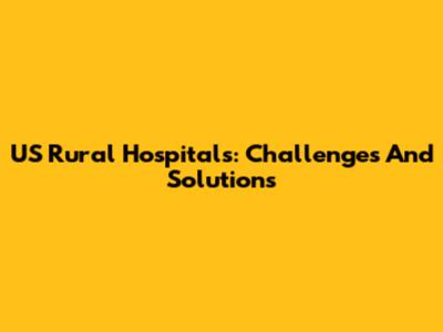 US Rural Hospitals: Challenges And Solutions
